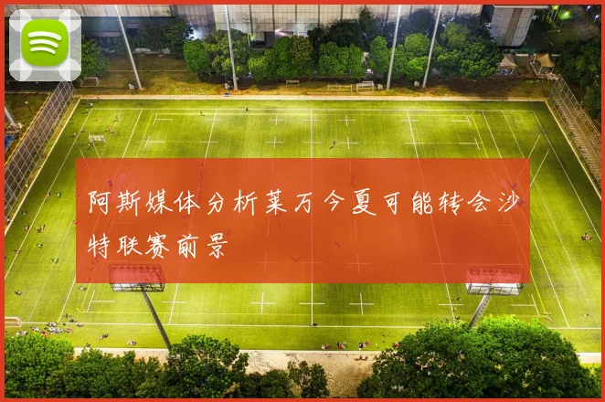 阿斯媒体分析莱万今夏可能转会沙特联赛前景