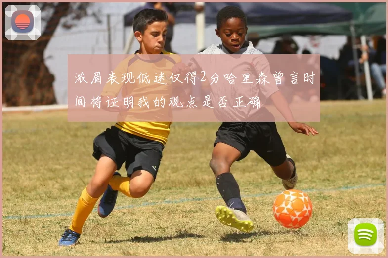 浓眉表现低迷仅得2分哈里森曾言时间将证明我的观点是否正确