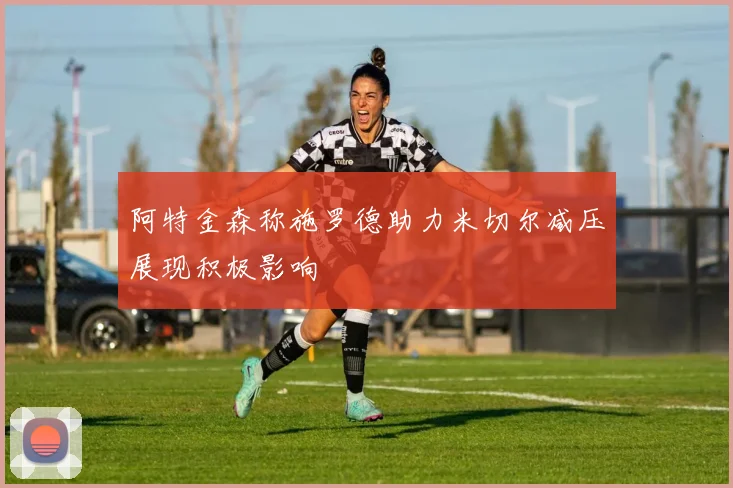 阿特金森称施罗德助力米切尔减压展现积极影响