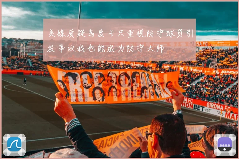 美媒质疑乌度卡只重视防守球员引发争议我也能成为防守大师