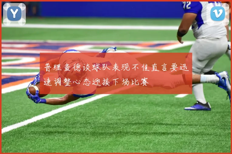 普理查德谈球队表现不佳直言要迅速调整心态迎接下场比赛