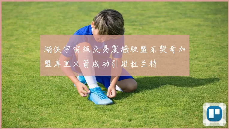 湖侠宇宙级交易震撼联盟东契奇加盟库里火箭成功引进杜兰特