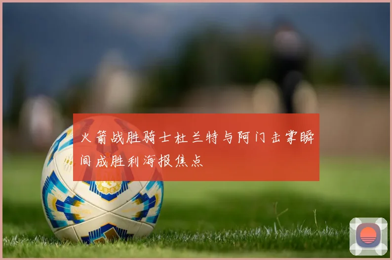 火箭战胜骑士杜兰特与阿门击掌瞬间成胜利海报焦点