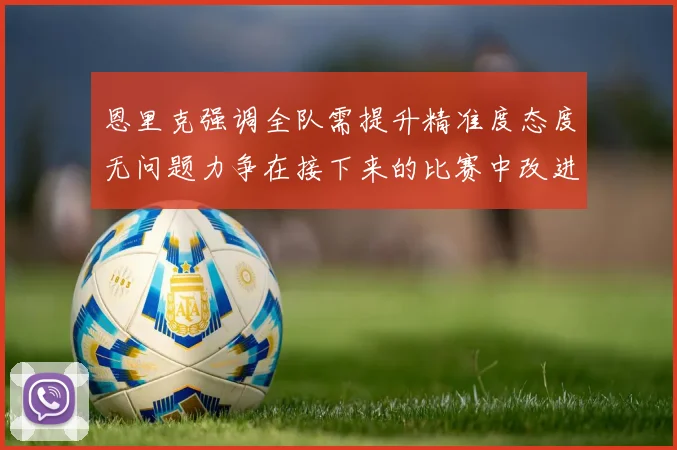 恩里克强调全队需提升精准度态度无问题力争在接下来的比赛中改进表现