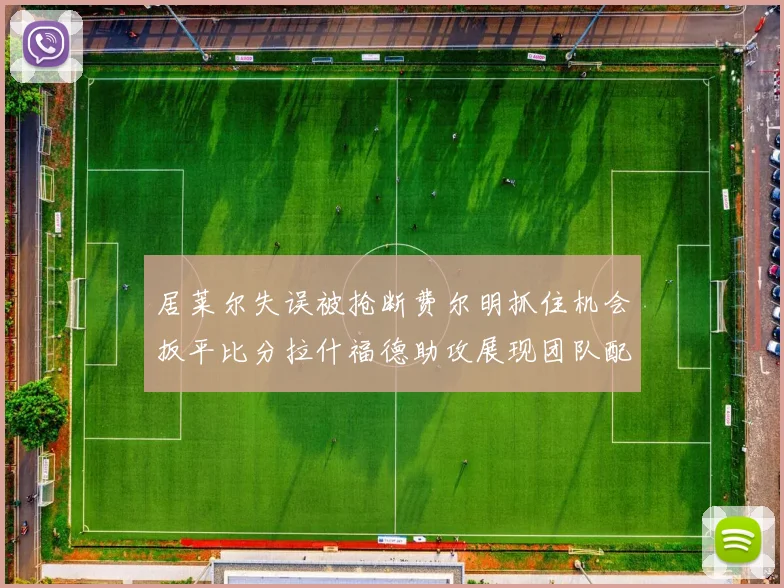 居莱尔失误被抢断费尔明抓住机会扳平比分拉什福德助攻展现团队配合