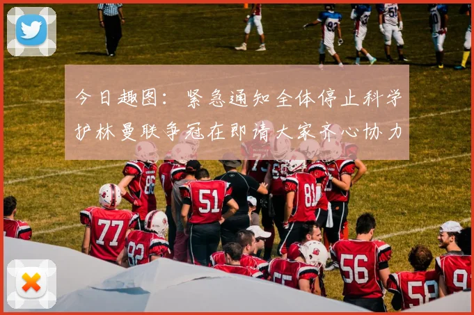 今日趣图：紧急通知全体停止科学护林曼联争冠在即请大家齐心协力支持