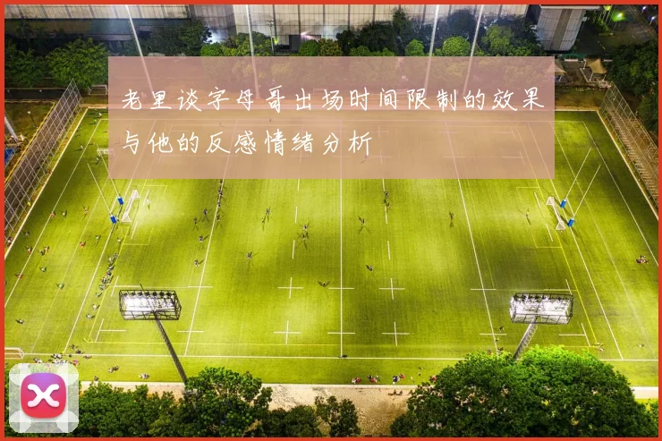 老里谈字母哥出场时间限制的效果与他的反感情绪分析